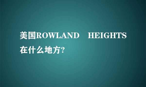 美国ROWLAND HEIGHTS在什么地方?