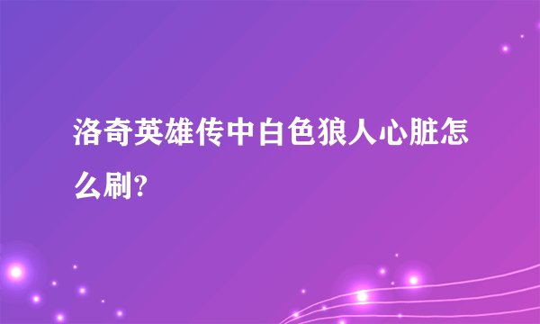 洛奇英雄传中白色狼人心脏怎么刷?