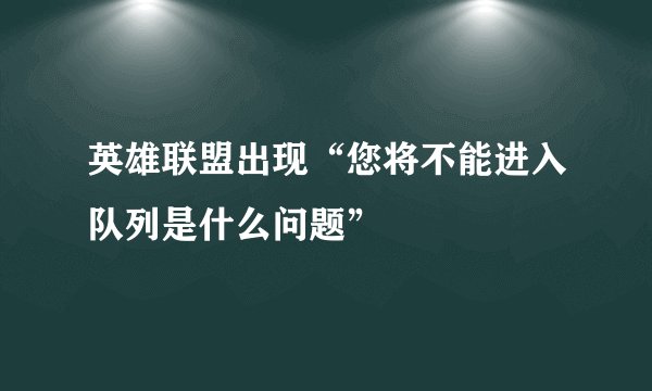 英雄联盟出现“您将不能进入队列是什么问题”