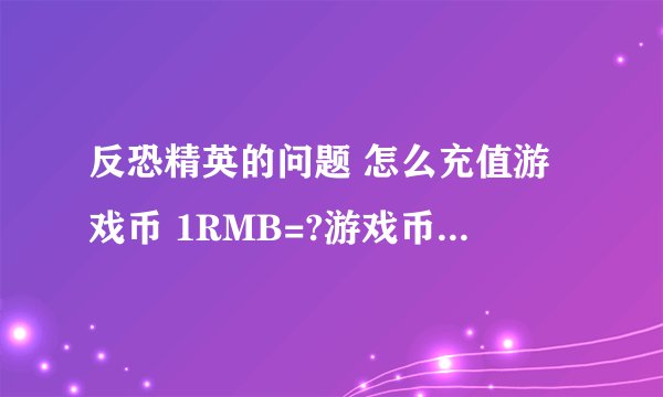 反恐精英的问题 怎么充值游戏币 1RMB=?游戏币 如果有游戏币该买些什么