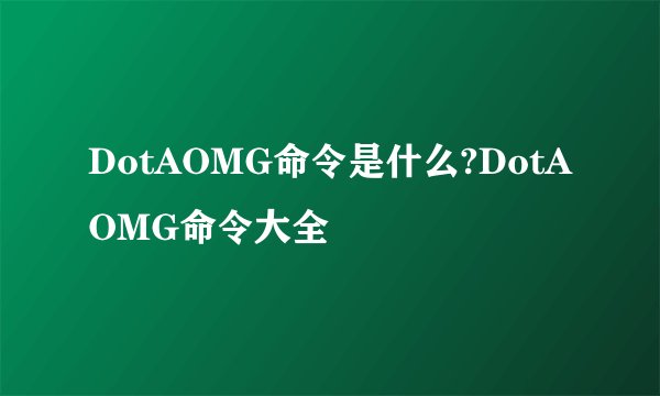 DotAOMG命令是什么?DotAOMG命令大全