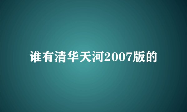谁有清华天河2007版的