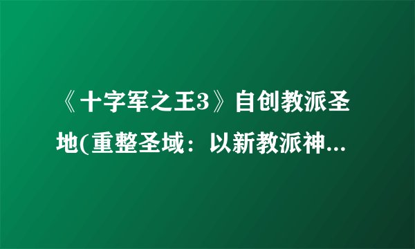 《十字军之王3》自创教派圣地(重整圣域：以新教派神圣复仇！)