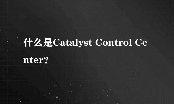 什么是Catalyst Control Center？