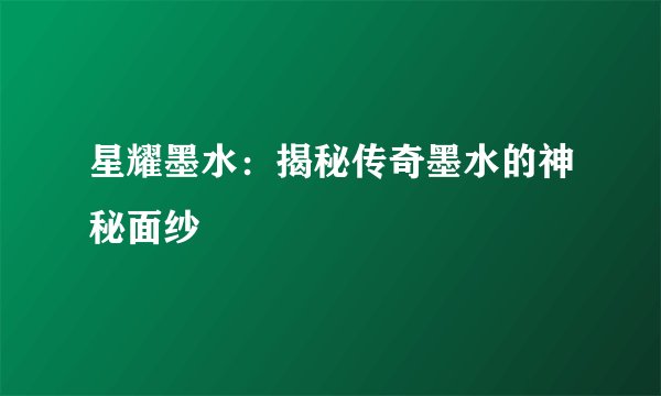 星耀墨水：揭秘传奇墨水的神秘面纱