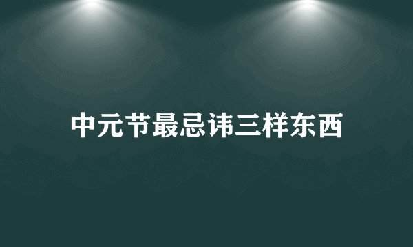 中元节最忌讳三样东西