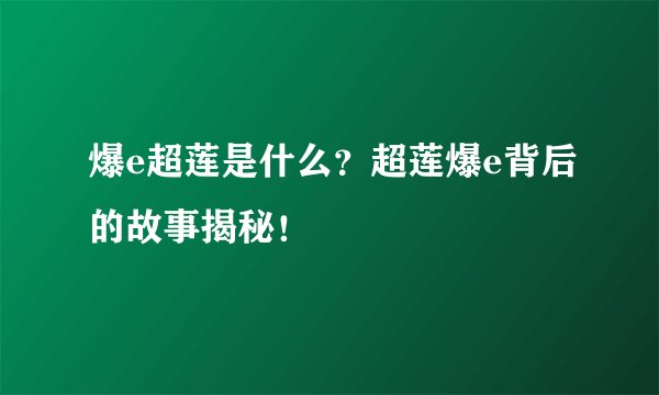 爆e超莲是什么?超莲爆e背后的故事揭秘!
