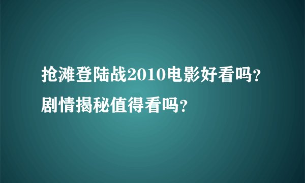 抢滩登陆战2010电影好看吗？剧情揭秘值得看吗？