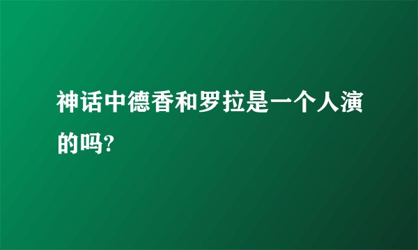 神话中德香和罗拉是一个人演的吗?