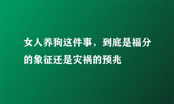女人养狗这件事，到底是福分的象征还是灾祸的预兆