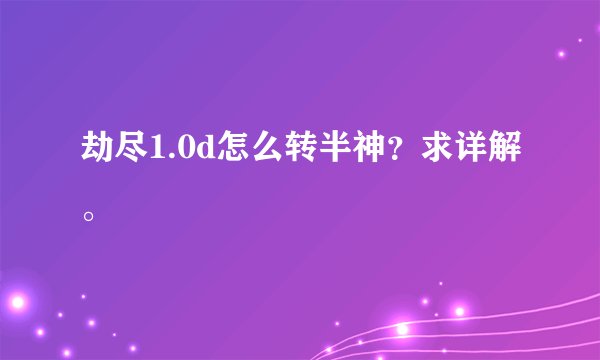 劫尽1.0d怎么转半神？求详解。