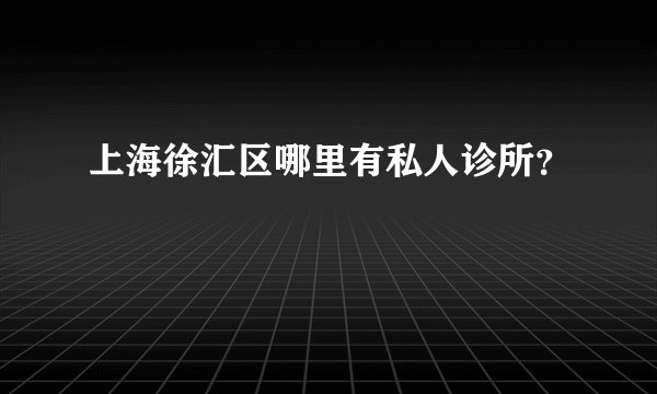 上海徐汇区哪里有私人诊所？