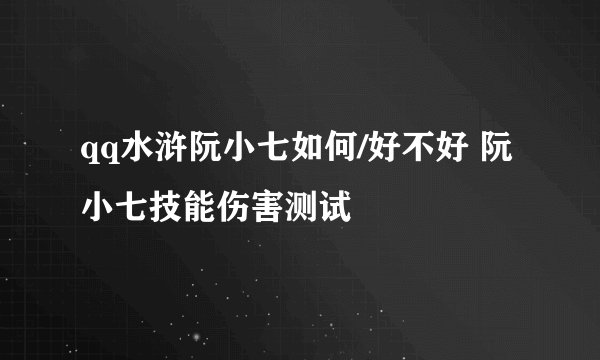 qq水浒阮小七如何/好不好 阮小七技能伤害测试