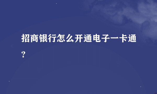 招商银行怎么开通电子一卡通？