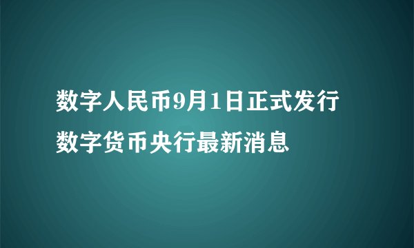 数字人民币9月1日正式发行 数字货币央行最新消息