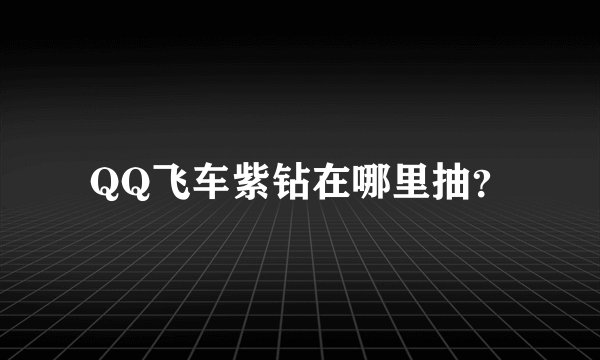 QQ飞车紫钻在哪里抽？
