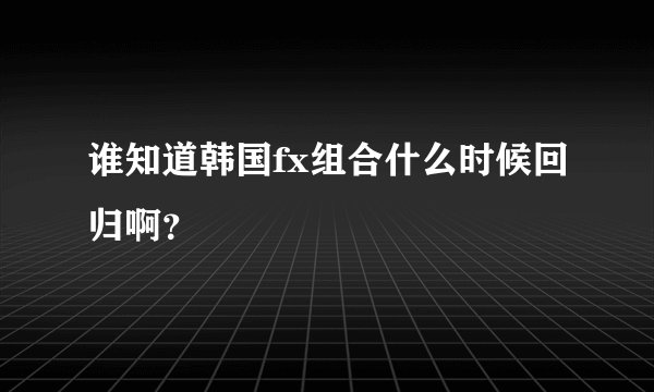 谁知道韩国fx组合什么时候回归啊？