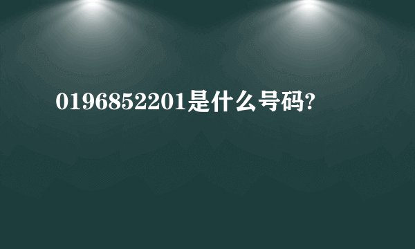 0196852201是什么号码?