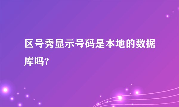 区号秀显示号码是本地的数据库吗?