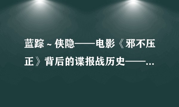蓝踪~侠隐——电影《邪不压正》背后的谍报战历史——假做真时真亦假