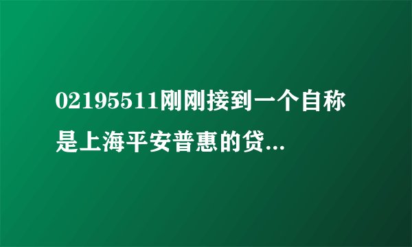 02195511刚刚接到一个自称是上海平安普惠的贷款电话，说是给我卡里面打钱，最少打2万，