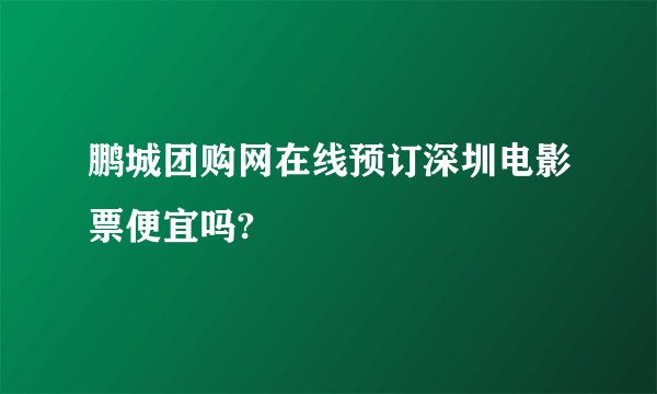 鹏城团购网在线预订深圳电影票便宜吗?