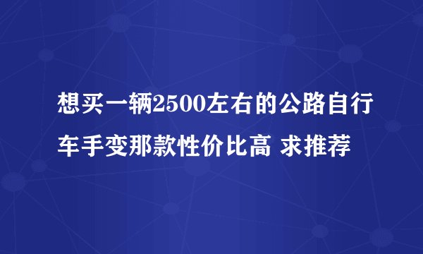 想买一辆2500左右的公路自行车手变那款性价比高 求推荐
