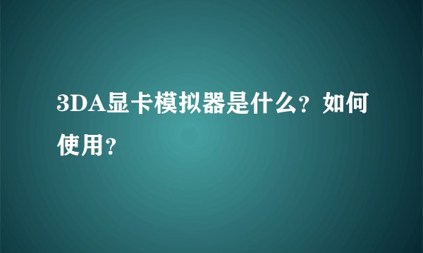 3DA显卡模拟器是什么？如何使用？