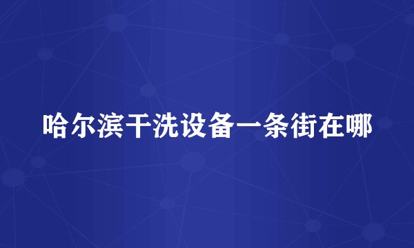 哈尔滨干洗设备一条街在哪