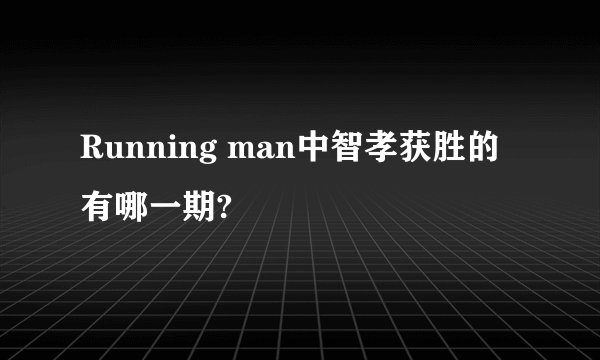 Running man中智孝获胜的有哪一期?