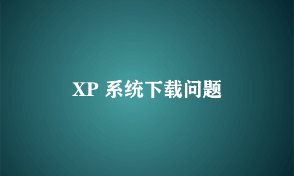 XP 系统下载问题