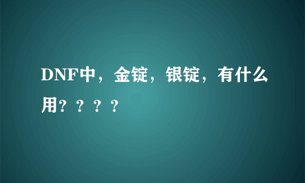 DNF中，金锭，银锭，有什么用？？？？