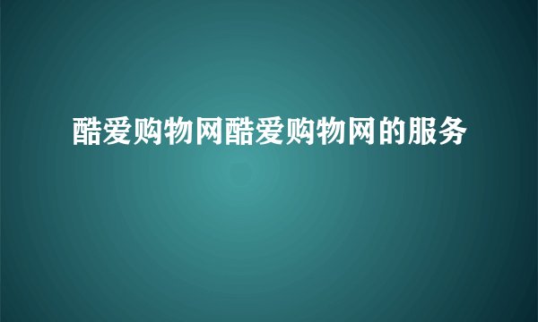 酷爱购物网酷爱购物网的服务