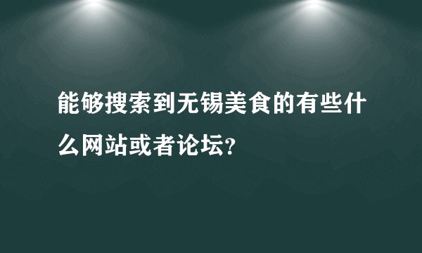 能够搜索到无锡美食的有些什么网站或者论坛？