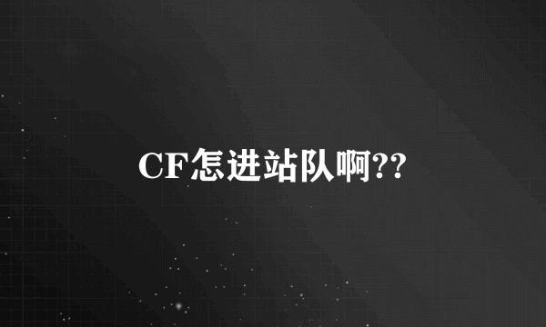 CF怎进站队啊??