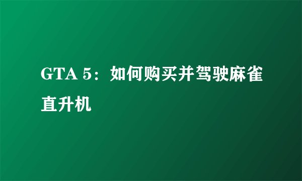GTA 5：如何购买并驾驶麻雀直升机