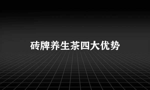 砖牌养生茶四大优势