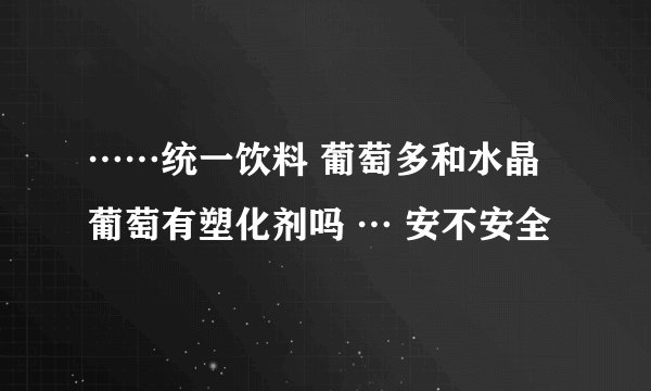 ……统一饮料 葡萄多和水晶葡萄有塑化剂吗 … 安不安全