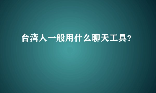 台湾人一般用什么聊天工具？