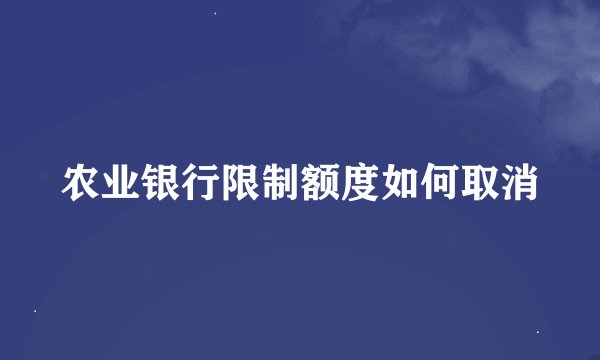 农业银行限制额度如何取消