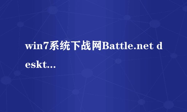win7系统下战网Battle.net desktop app已停止工作如何解决