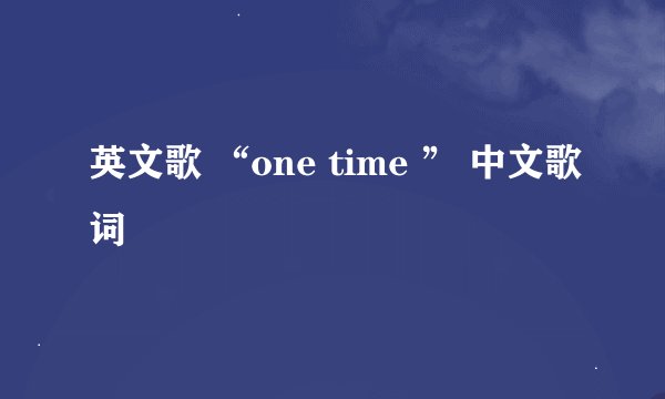 英文歌 “one time ” 中文歌词