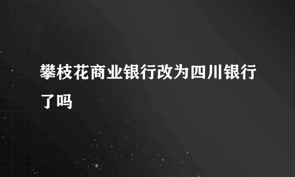攀枝花商业银行改为四川银行了吗