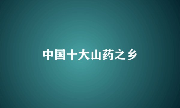 中国十大山药之乡