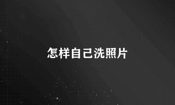 怎样自己洗照片