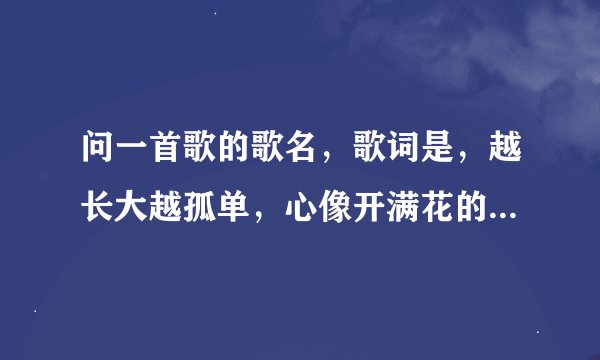 问一首歌的歌名，歌词是，越长大越孤单，心像开满花的树，谢谢