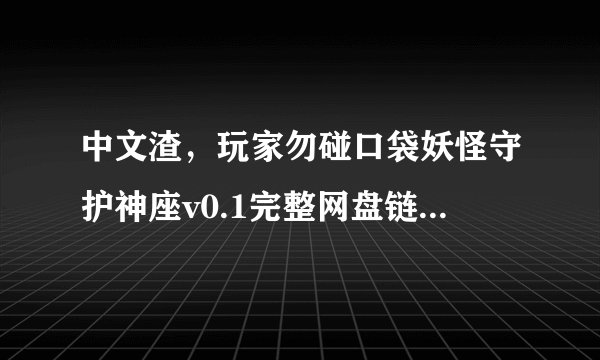 中文渣,玩家勿碰口袋妖怪守护神座v0.1完整网盘链接获取在哪里