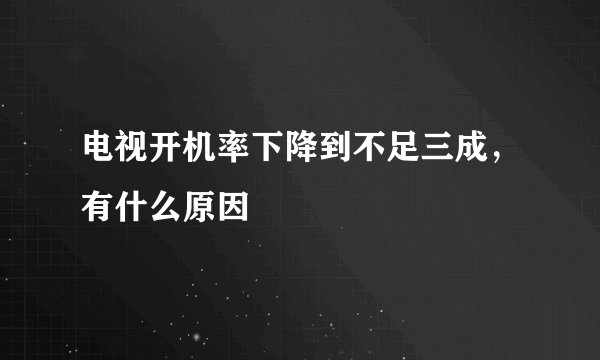 电视开机率下降到不足三成，有什么原因