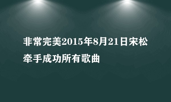 非常完美2015年8月21日宋松牵手成功所有歌曲