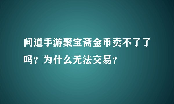 问道手游聚宝斋金币卖不了了吗？为什么无法交易？